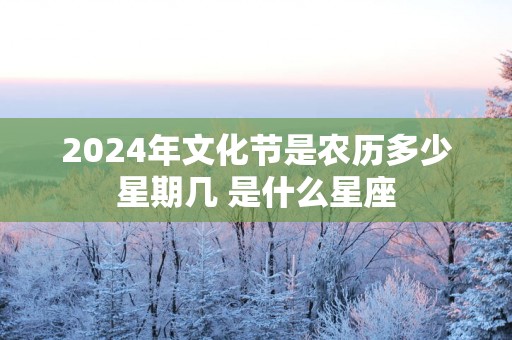 2025年文化节是农历多少星期几 是什么星座 2025年文化节是农历多少星期几 是什么星座