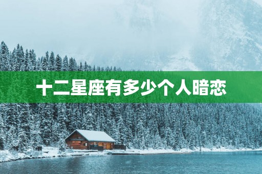 十二星座有多少个人暗恋