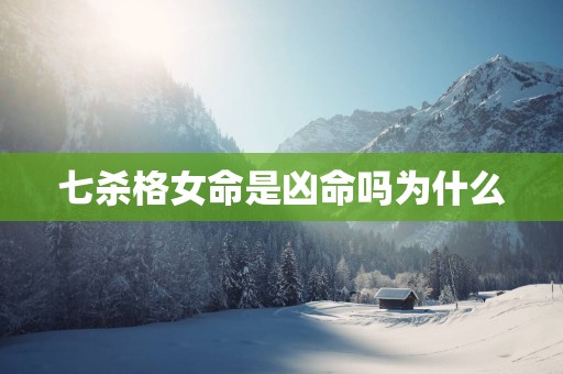七杀格女命是凶命吗为什么