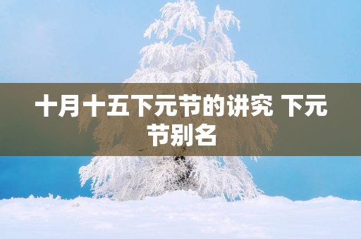 十月十五下元节的讲究 下元节别名