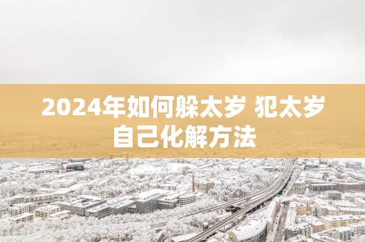 2025年如何躲太岁 犯太岁自己化解方法
