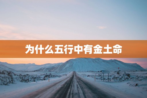 为什么五行中有金土命