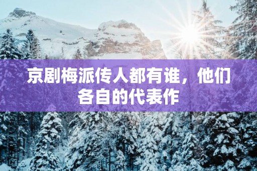 京剧梅派传人都有谁，他们各自的代表作