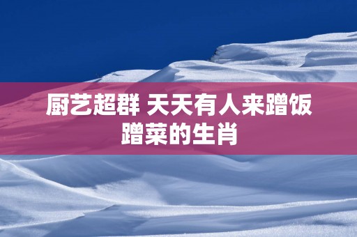 厨艺超群 天天有人来蹭饭蹭菜的生肖