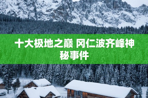 十大极地之巅 冈仁波齐峰神秘事件