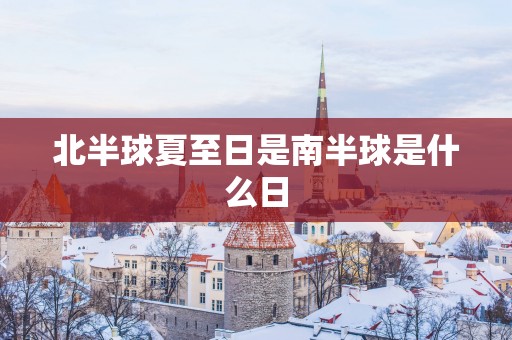 北半球夏至日是南半球是什么日