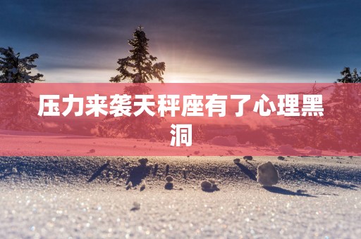 压力来袭天秤座有了心理黑洞