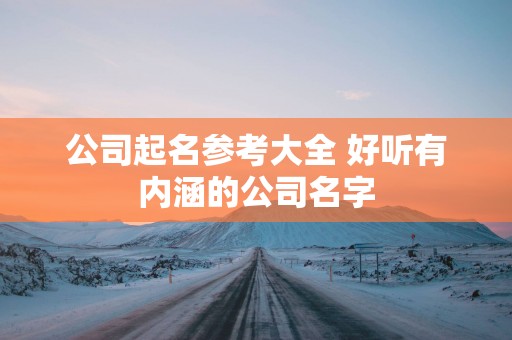 公司起名参考大全 好听有内涵的公司名字