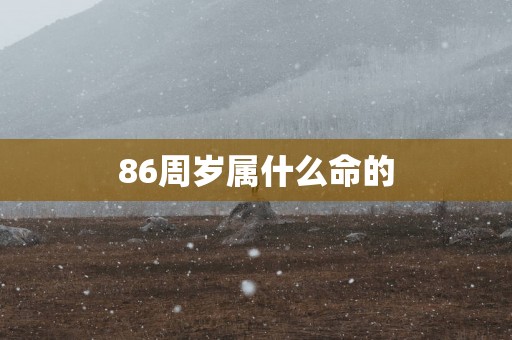86周岁属什么命的