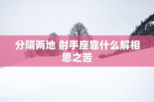 分隔两地 射手座靠什么解相思之苦