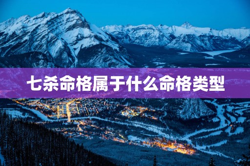 七杀命格属于什么命格类型