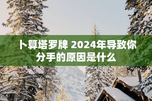 卜算塔罗牌 2025年导致你分手的原因是什么