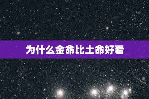为什么金命比土命好看