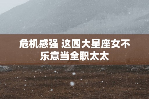 危机感强 这四大星座女不乐意当全职太太