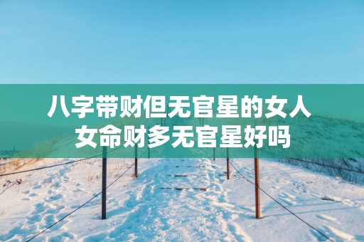 八字带财但无官星的女人 女命财多无官星好吗