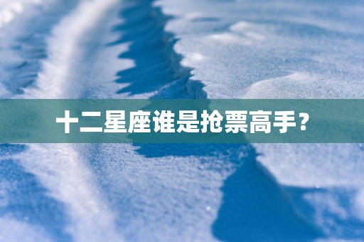 十二星座谁是抢票高手？