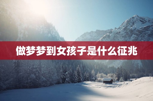 做梦梦到女孩子是什么征兆
