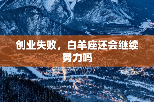 创业失败，白羊座还会继续努力吗