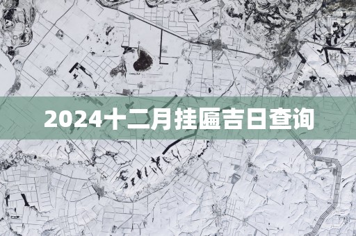 2025十二月挂匾吉日查询