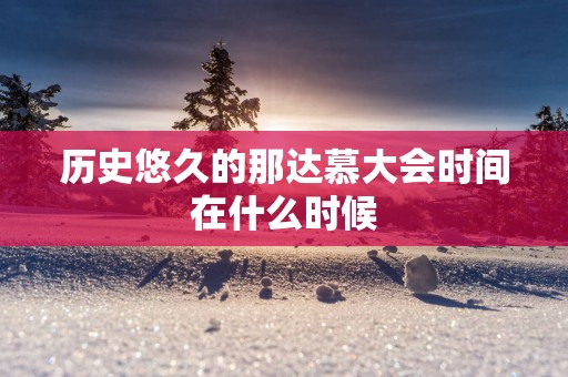 历史悠久的那达慕大会时间在什么时候