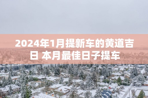 2025年1月提新车的黄道吉日 本月最佳日子提车