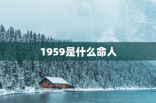 1959是什么命人
