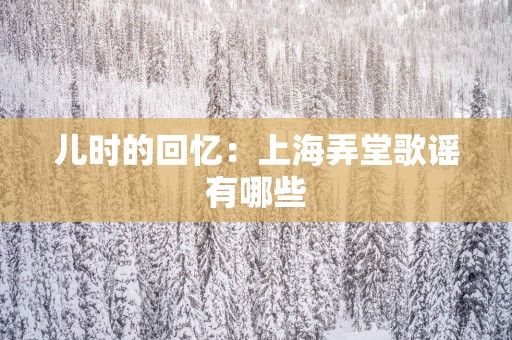 儿时的回忆：上海弄堂歌谣有哪些