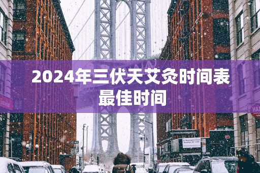 2025年三伏天艾灸时间表 最佳时间
