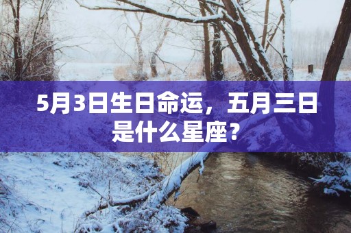 5月3日生日命运，五月三日是什么星座？