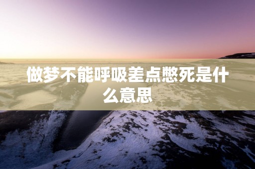 做梦不能呼吸差点憋死是什么意思