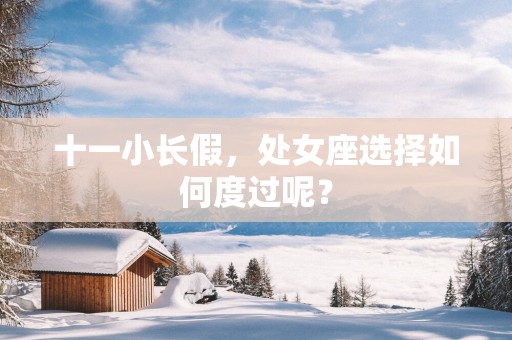 十一小长假，处女座选择如何度过呢？