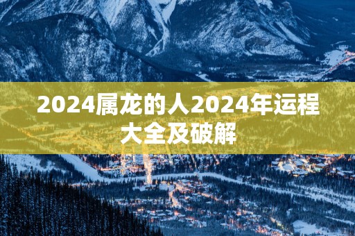 2025属龙的人2025年运程大全及破解