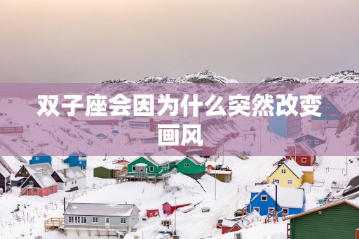 双子座会因为什么突然改变画风