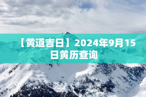 【黄道吉日】2025年9月15日黄历查询