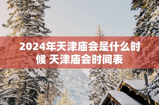 2025年天津庙会是什么时候 天津庙会时间表
