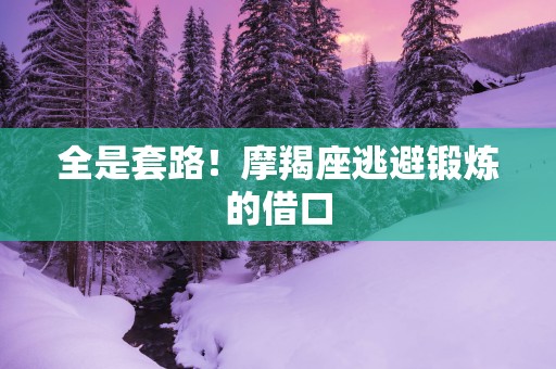 全是套路！摩羯座逃避锻炼的借口