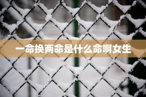 一命换两命是什么命啊女生
