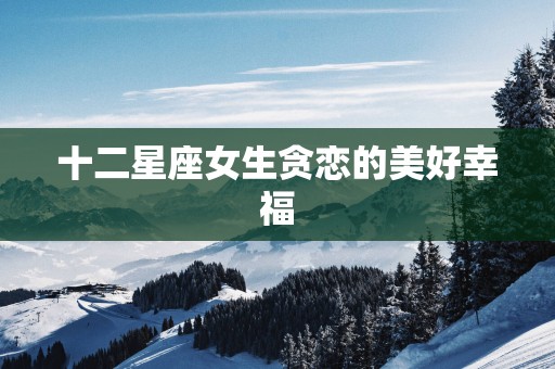 十二星座女生贪恋的美好幸福