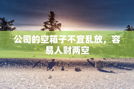 公司的空箱子不宜乱放，容易人财两空