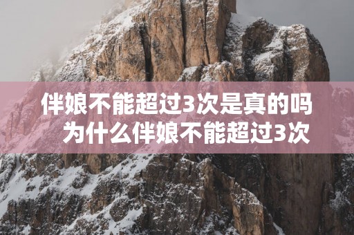 伴娘不能超过3次是真的吗   为什么伴娘不能超过3次