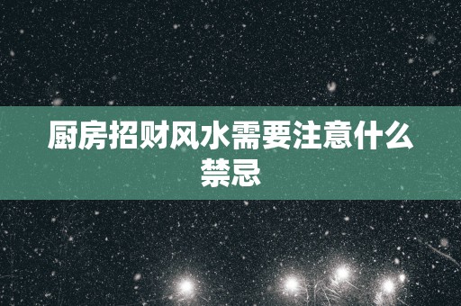 厨房招财风水需要注意什么禁忌