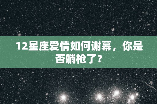 12星座爱情如何谢幕，你是否躺枪了？