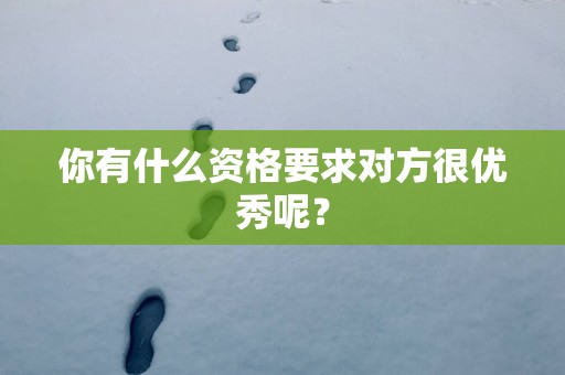你有什么资格要求对方很优秀呢？