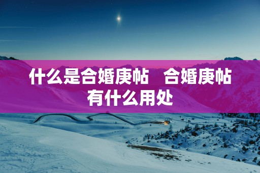 什么是合婚庚帖   合婚庚帖有什么用处