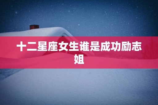 十二星座女生谁是成功励志姐