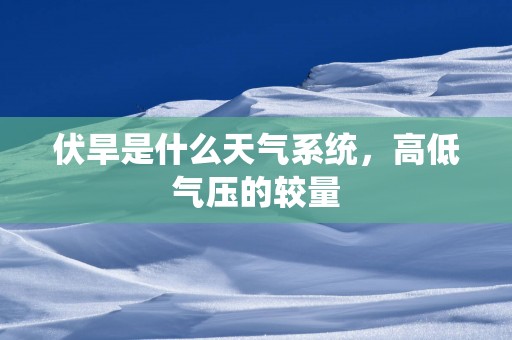 伏旱是什么天气系统，高低气压的较量