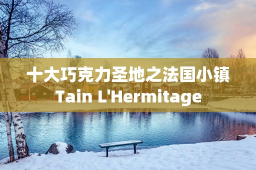 十大巧克力圣地之法国小镇Tain L'Hermitage