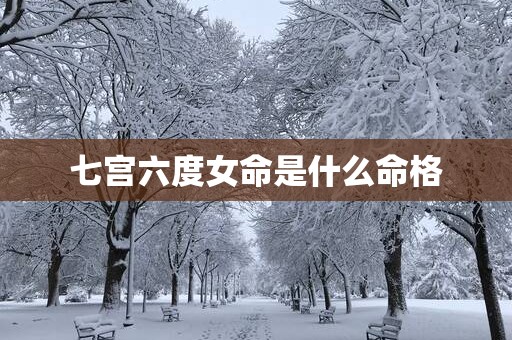 七宫六度女命是什么命格