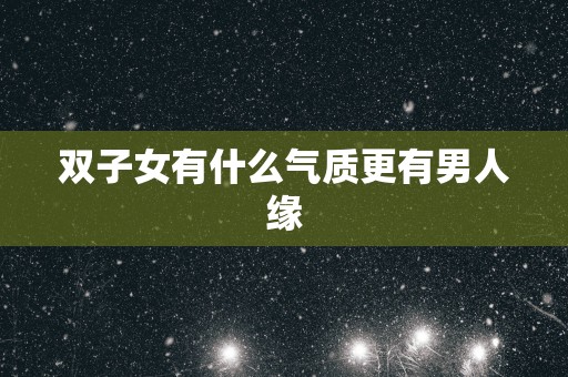 双子女有什么气质更有男人缘