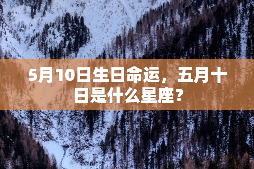 5月10日生日命运，五月十日是什么星座？